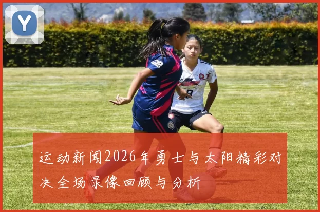 运动新闻2026年勇士与太阳精彩对决全场录像回顾与分析
