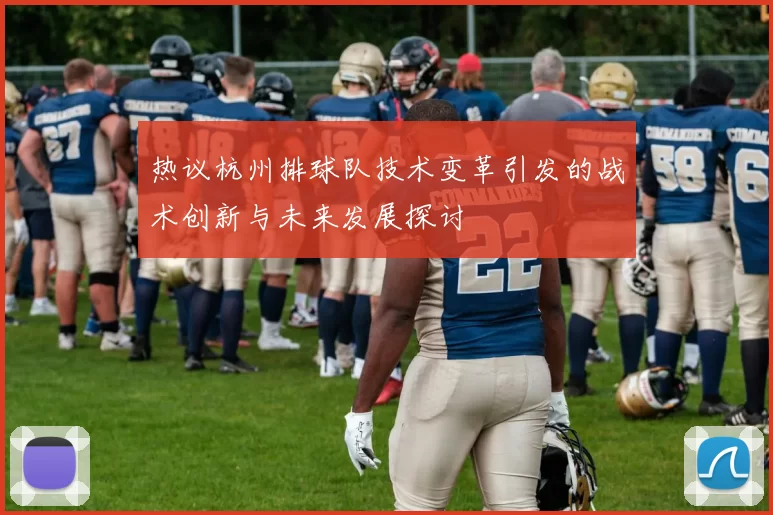 热议杭州排球队技术变革引发的战术创新与未来发展探讨